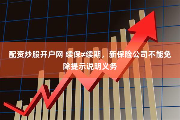 配资炒股开户网 续保≠续期，新保险公司不能免除提示说明义务