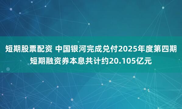 短期股票配资 中国银河完成兑付2025年度第四期短期融资券本息共计约20.105亿元