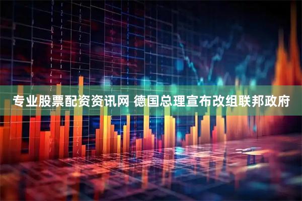专业股票配资资讯网 德国总理宣布改组联邦政府