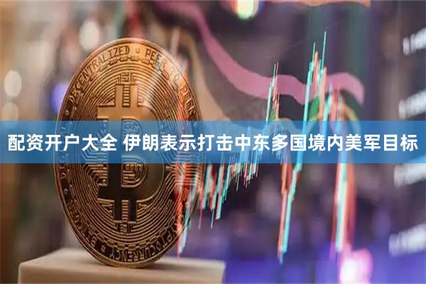 配资开户大全 伊朗表示打击中东多国境内美军目标